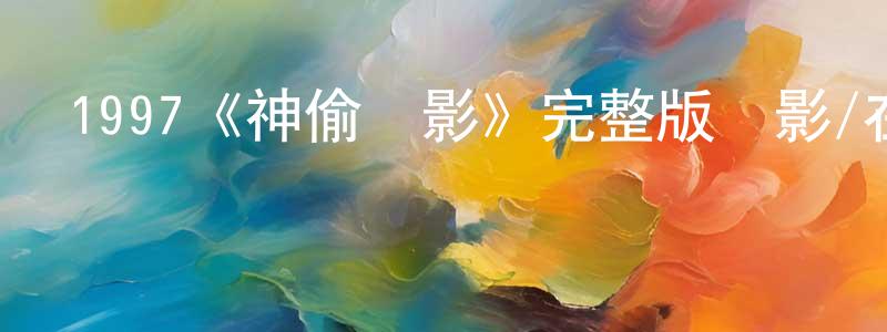 曹嘉豪的動漫綜藝大全,1997《神偷諜影》完整版電影/在線觀看/百度云-美劇天堂